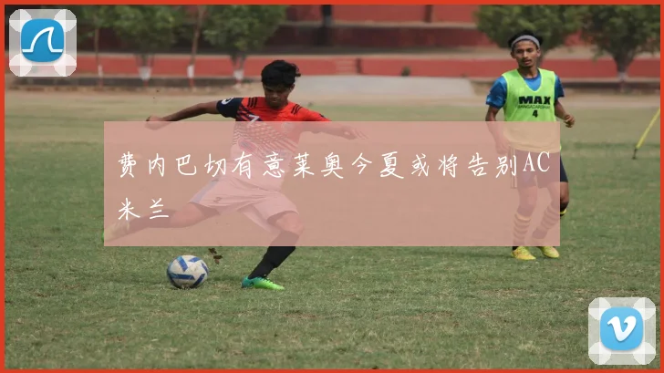 费内巴切有意莱奥今夏或将告别AC米兰